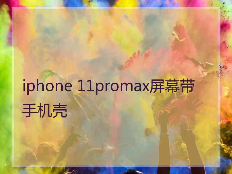 iphone 11promax屏幕带手机壳