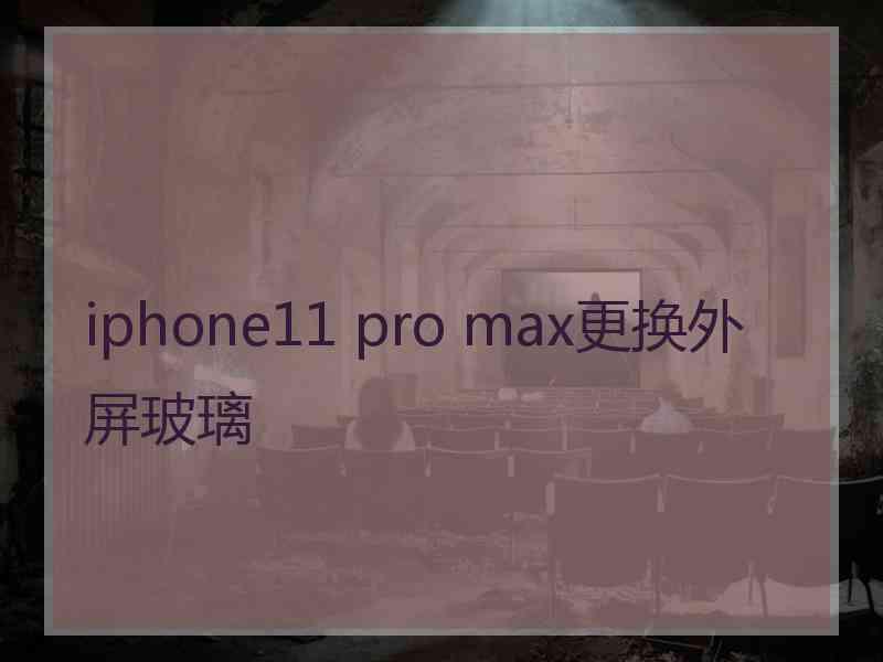 iphone11 pro max更换外屏玻璃