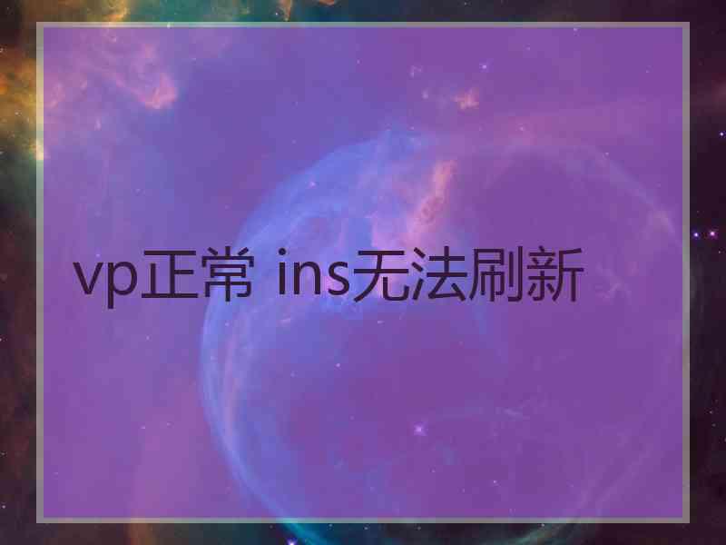 vp正常 ins无法刷新