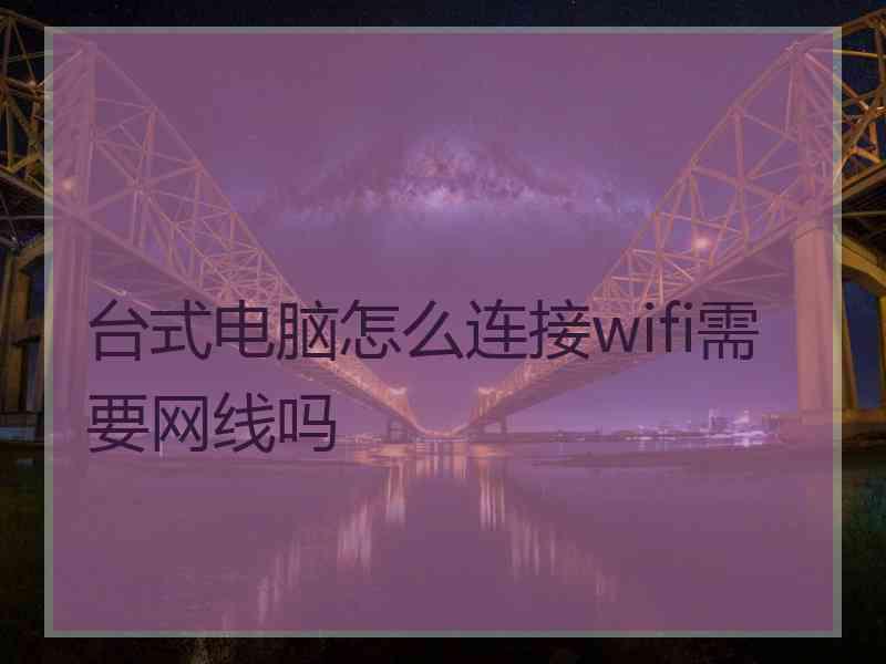 台式电脑怎么连接wifi需要网线吗