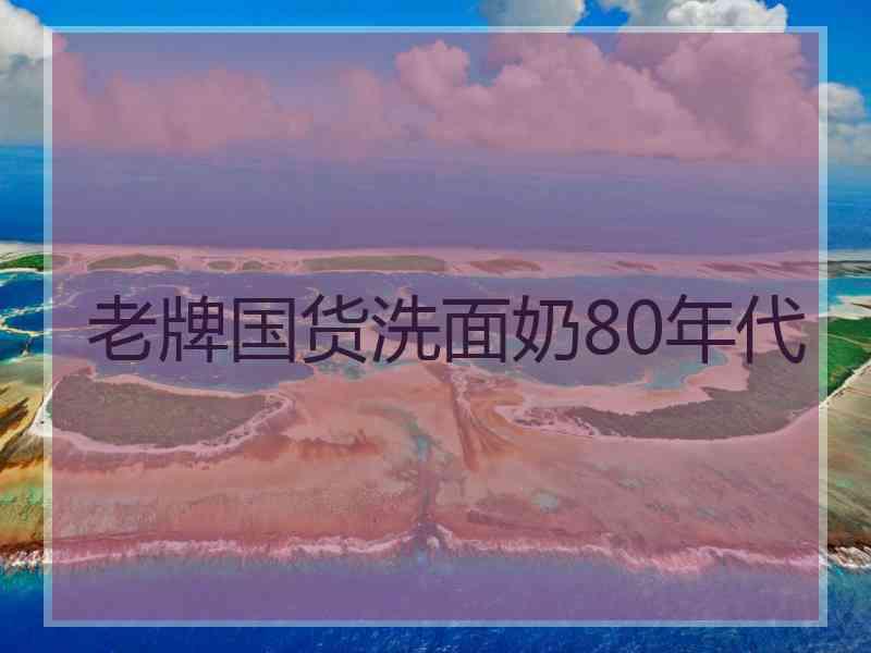 老牌国货洗面奶80年代