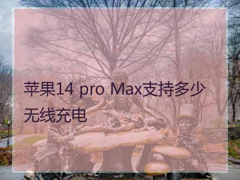 苹果14 pro Max支持多少无线充电