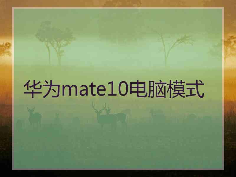 华为mate10电脑模式