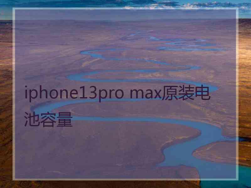 iphone13pro max原装电池容量