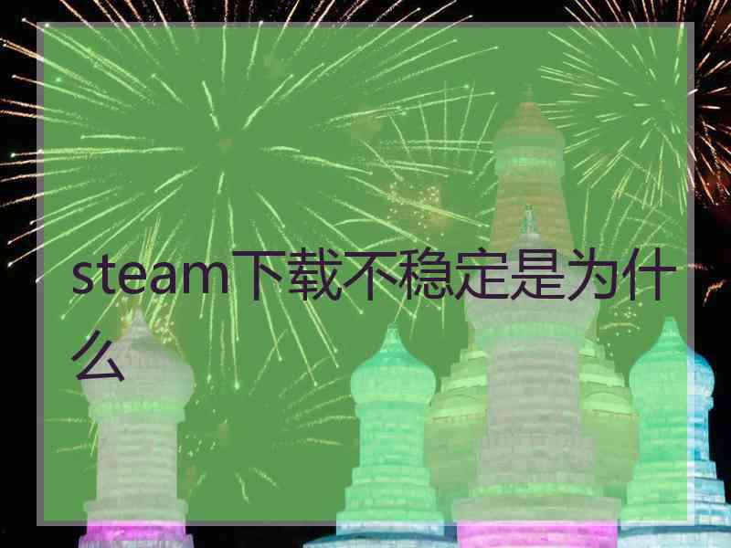 steam下载不稳定是为什么