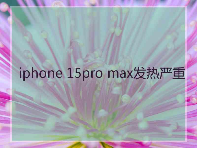 iphone 15pro max发热严重