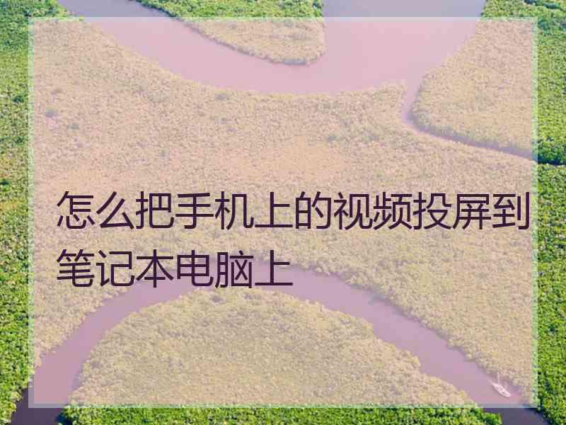 怎么把手机上的视频投屏到笔记本电脑上