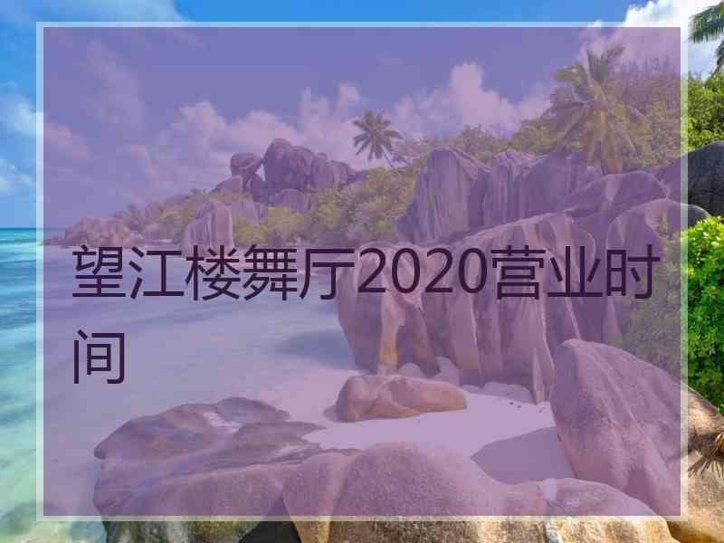 望江楼舞厅2020营业时间