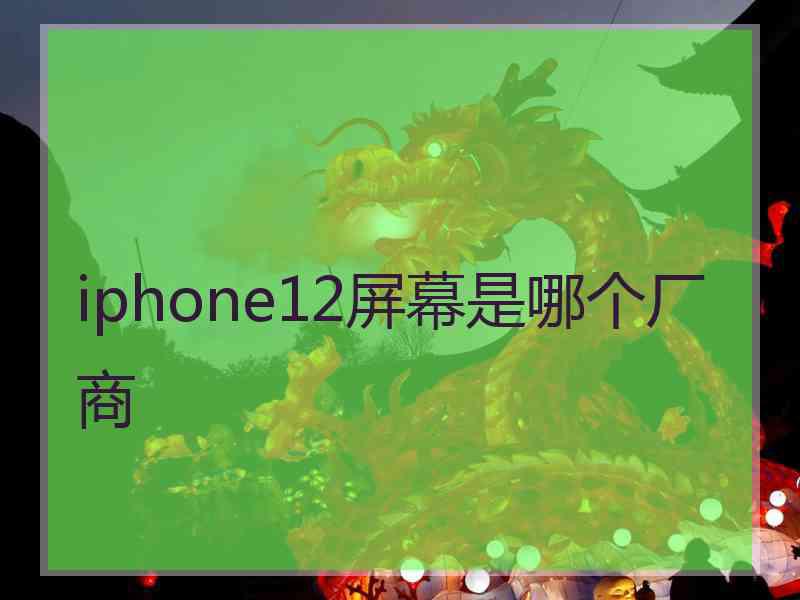 iphone12屏幕是哪个厂商