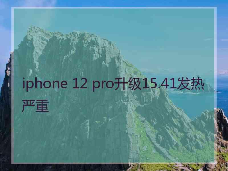 iphone 12 pro升级15.41发热严重