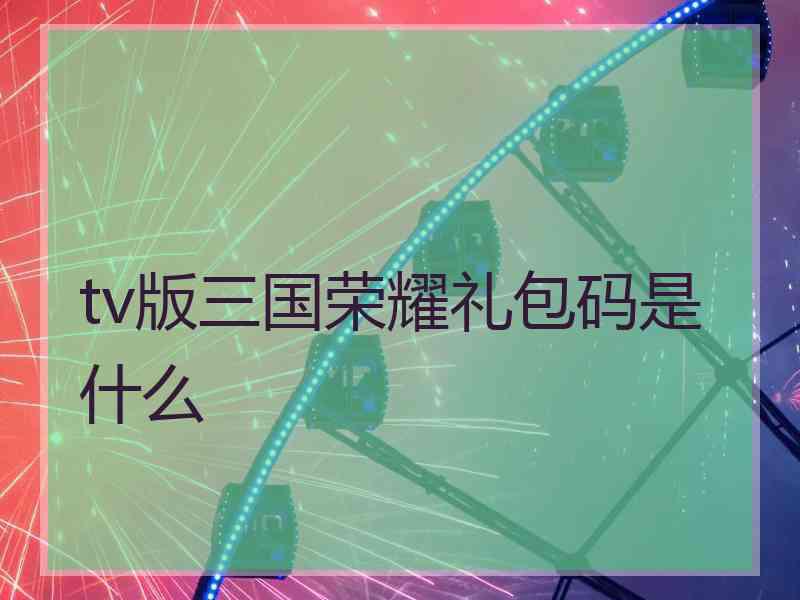 tv版三国荣耀礼包码是什么