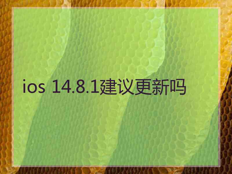 ios 14.8.1建议更新吗