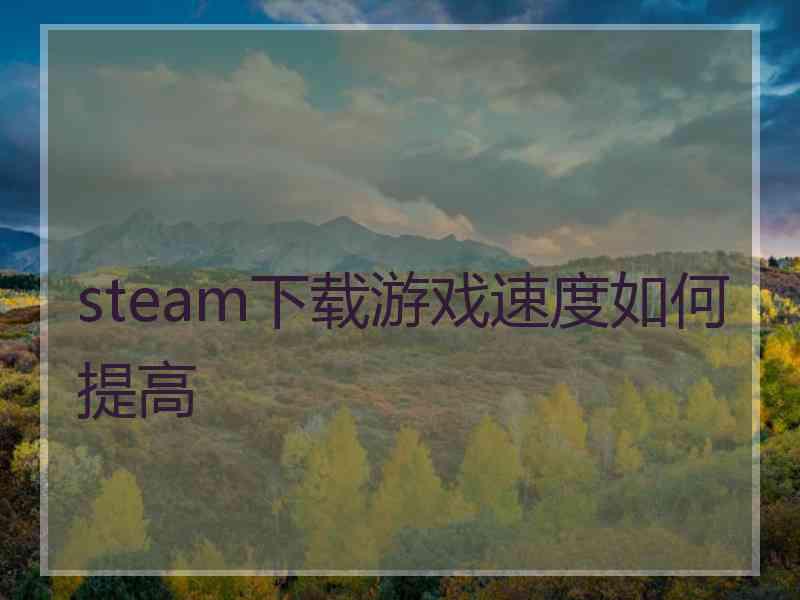 steam下载游戏速度如何提高