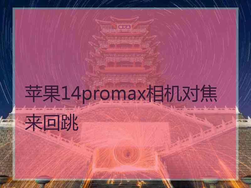 苹果14promax相机对焦来回跳