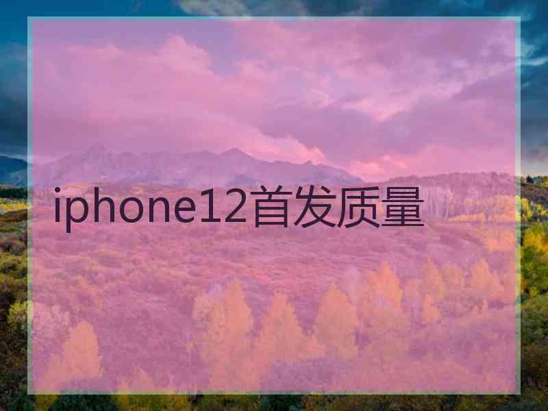 iphone12首发质量