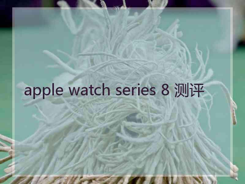 apple watch series 8 测评