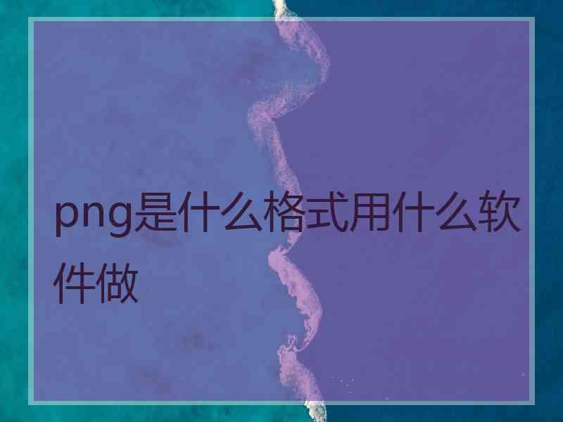 png是什么格式用什么软件做