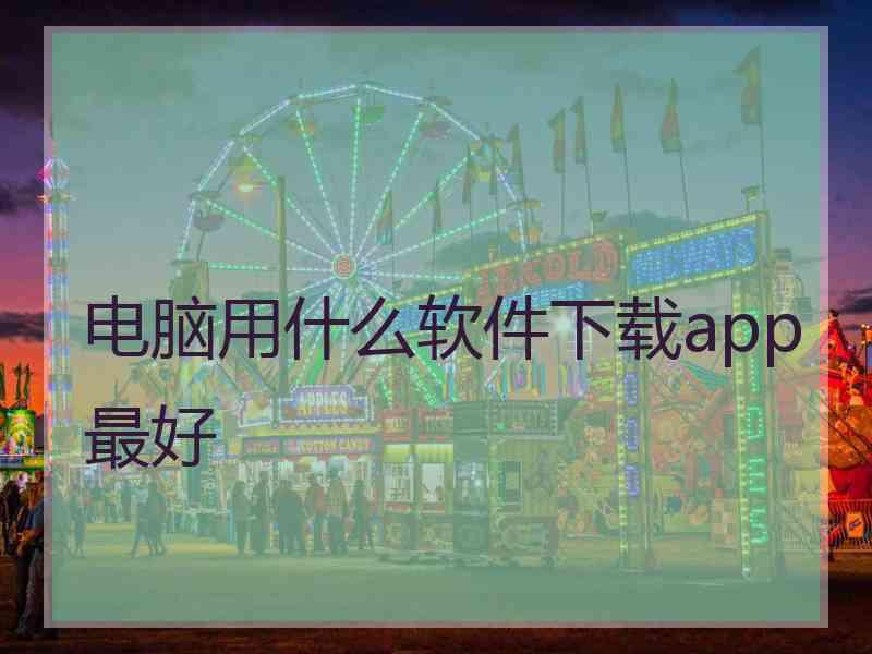 电脑用什么软件下载app最好