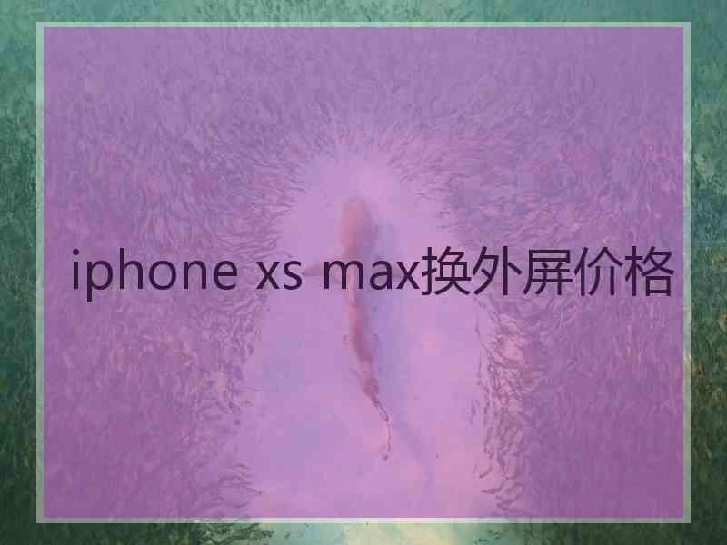 iphone xs max换外屏价格