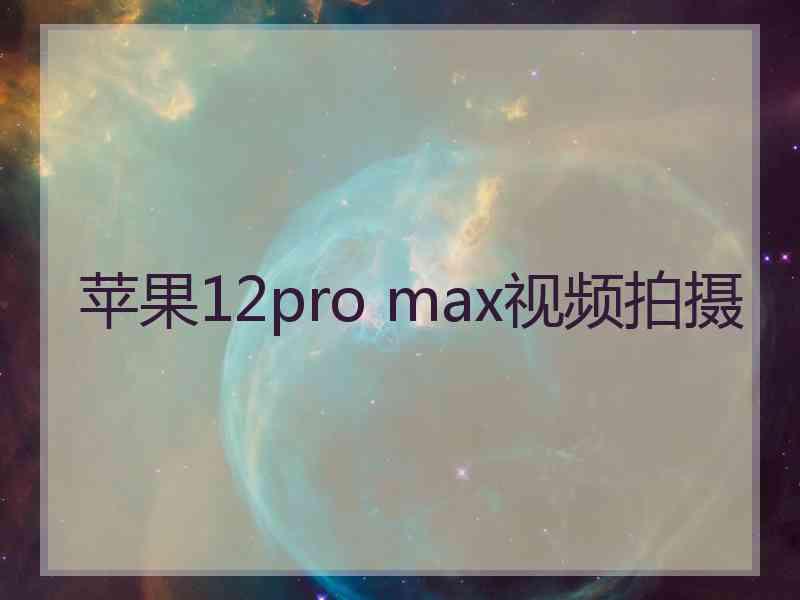 苹果12pro max视频拍摄