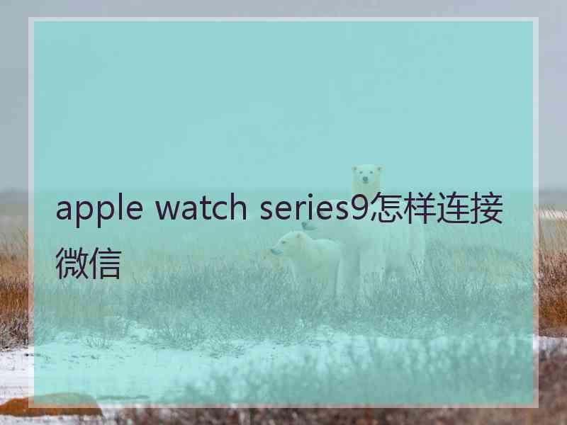 apple watch series9怎样连接微信