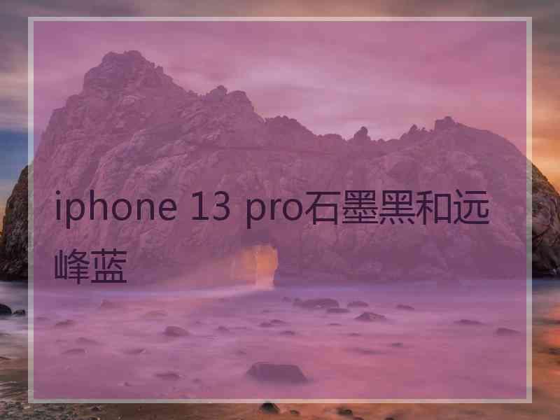 iphone 13 pro石墨黑和远峰蓝