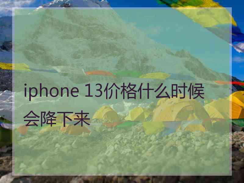 iphone 13价格什么时候会降下来