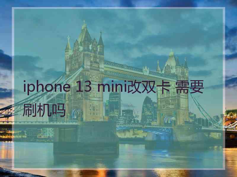 iphone 13 mini改双卡 需要刷机吗