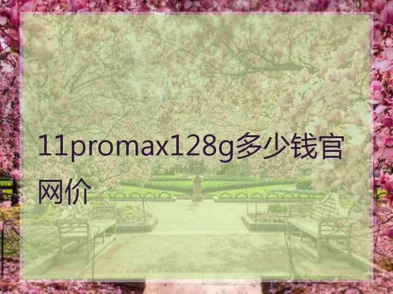 11promax128g多少钱官网价