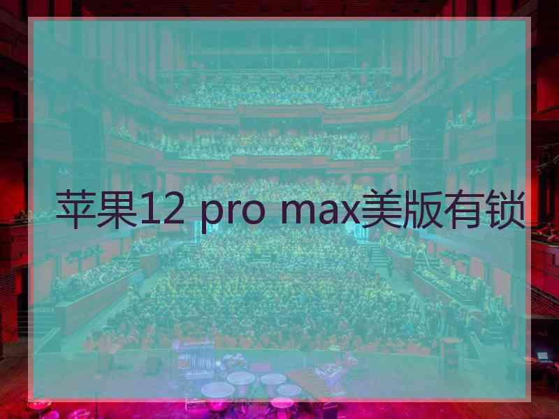 苹果12 pro max美版有锁