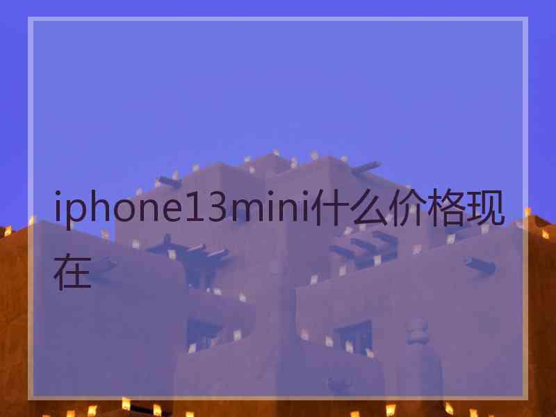 iphone13mini什么价格现在