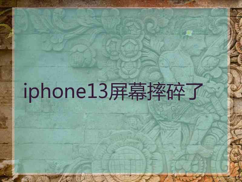 iphone13屏幕摔碎了