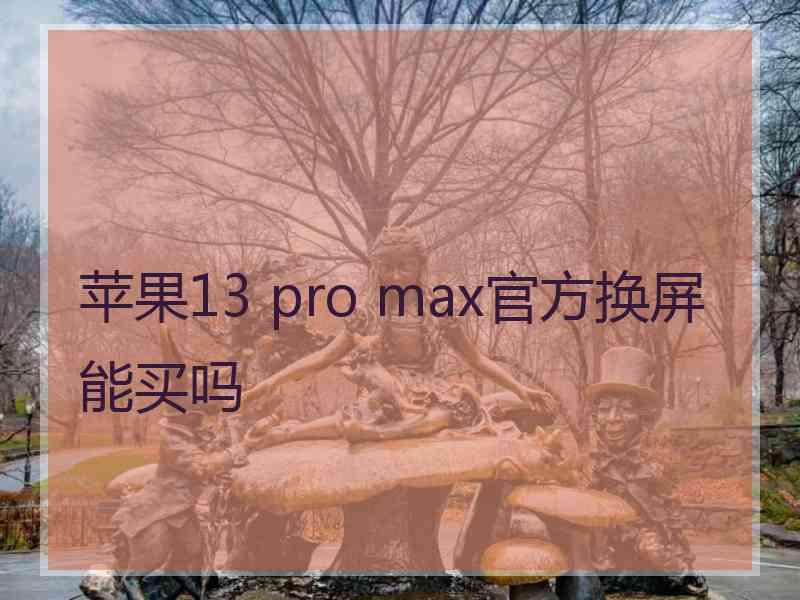 苹果13 pro max官方换屏能买吗