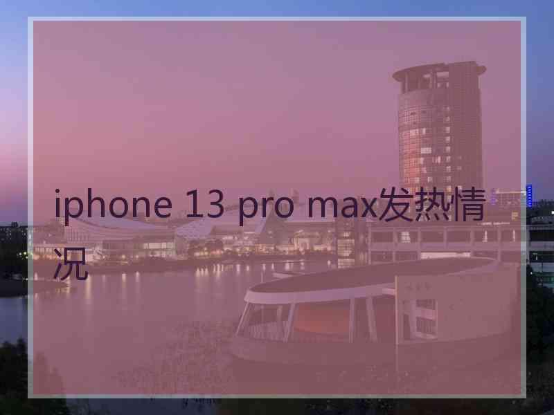 iphone 13 pro max发热情况