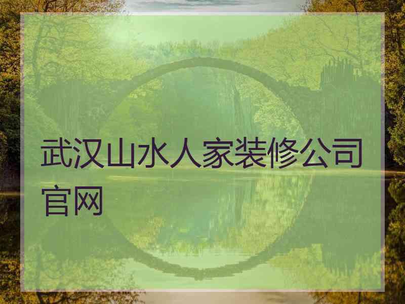 武汉山水人家装修公司官网