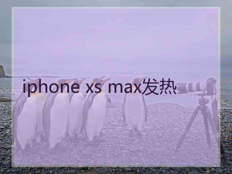 iphone xs max发热