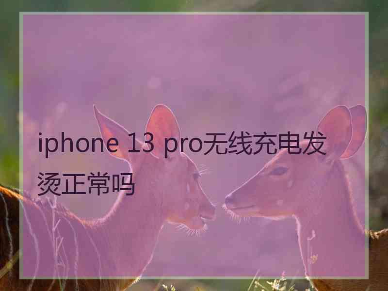 iphone 13 pro无线充电发烫正常吗