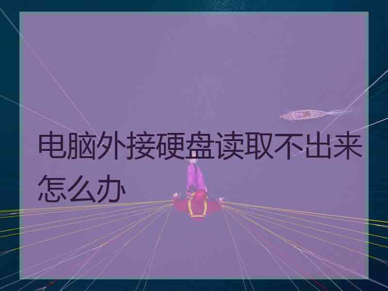 电脑外接硬盘读取不出来怎么办