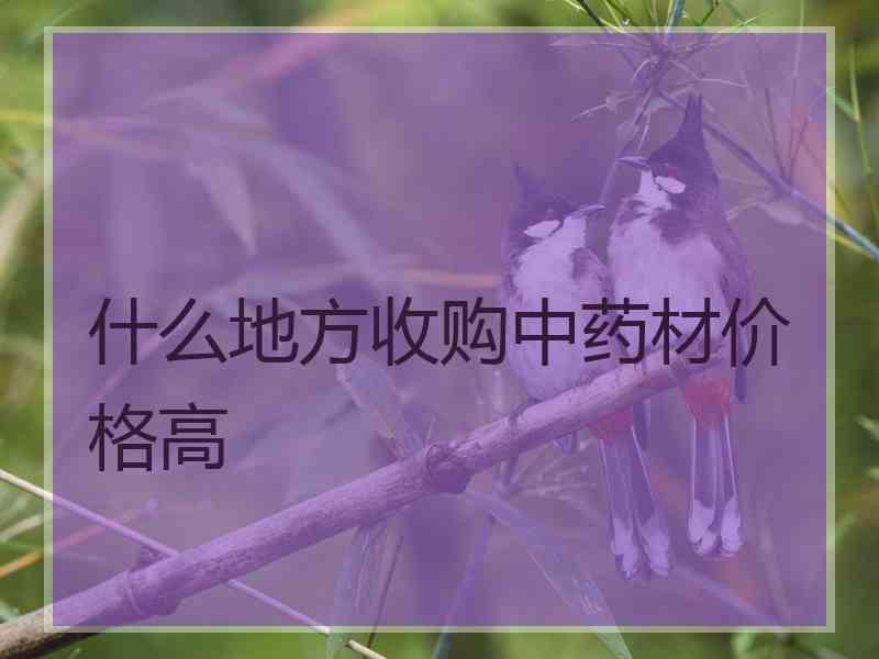 什么地方收购中药材价格高