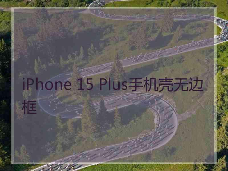 iPhone 15 Plus手机壳无边框