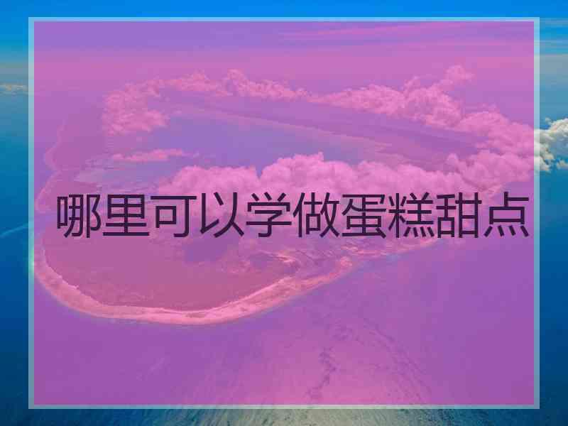 哪里可以学做蛋糕甜点