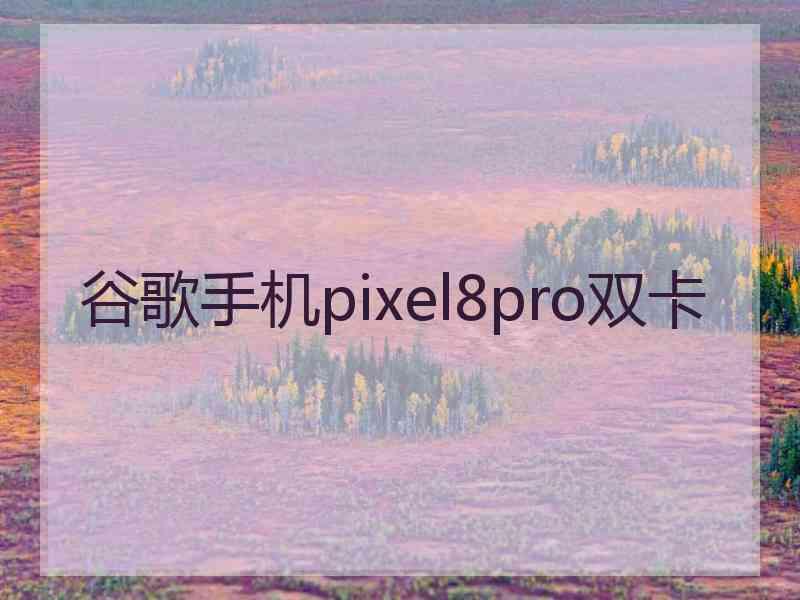 谷歌手机pixel8pro双卡