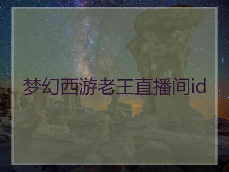 梦幻西游老王直播间id