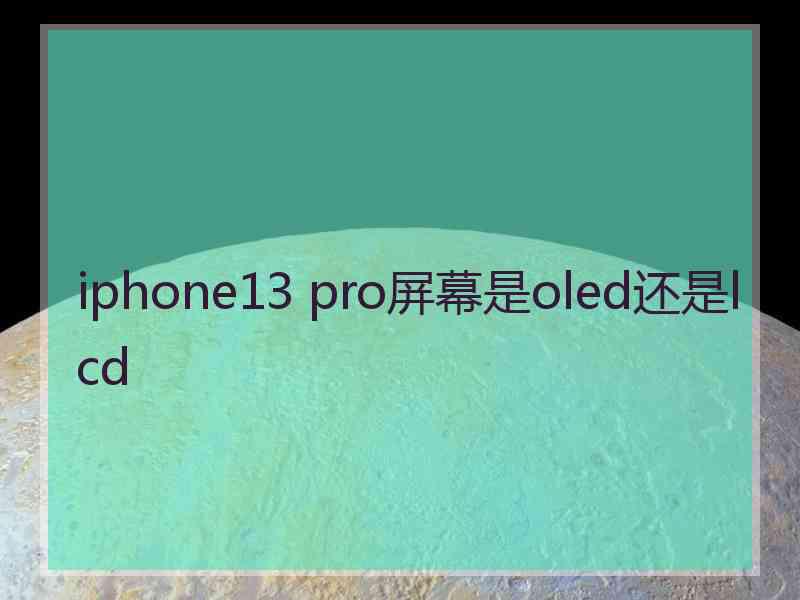 iphone13 pro屏幕是oled还是lcd