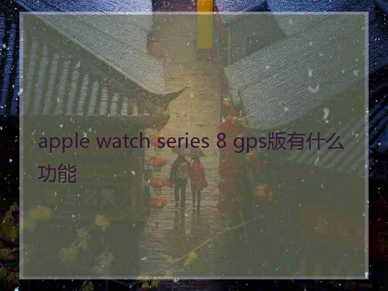 apple watch series 8 gps版有什么功能