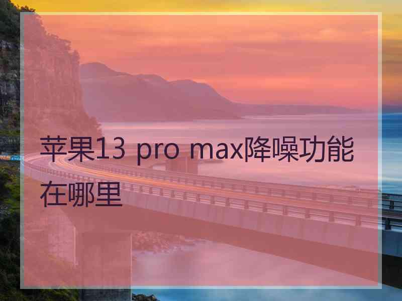 苹果13 pro max降噪功能在哪里