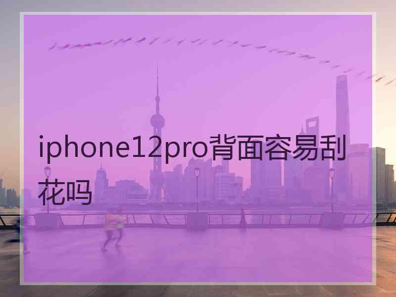 iphone12pro背面容易刮花吗