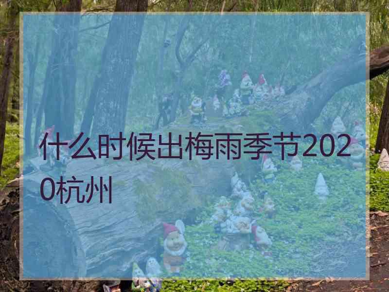 什么时候出梅雨季节2020杭州