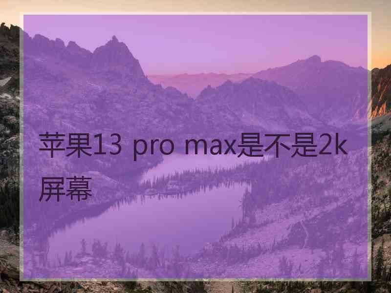 苹果13 pro max是不是2k屏幕