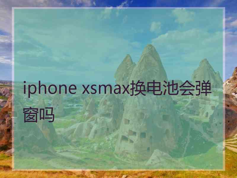 iphone xsmax换电池会弹窗吗